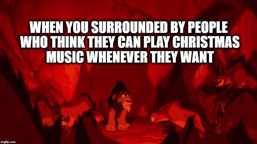 Too Early For Christmas Music | WHEN YOU SURROUNDED BY PEOPLE WHO THINK THEY CAN PLAY CHRISTMAS MUSIC WHENEVER THEY WANT | image tagged in xmasmusic,scar,lionking,surrounded,christmas,music | made w/ Imgflip meme maker