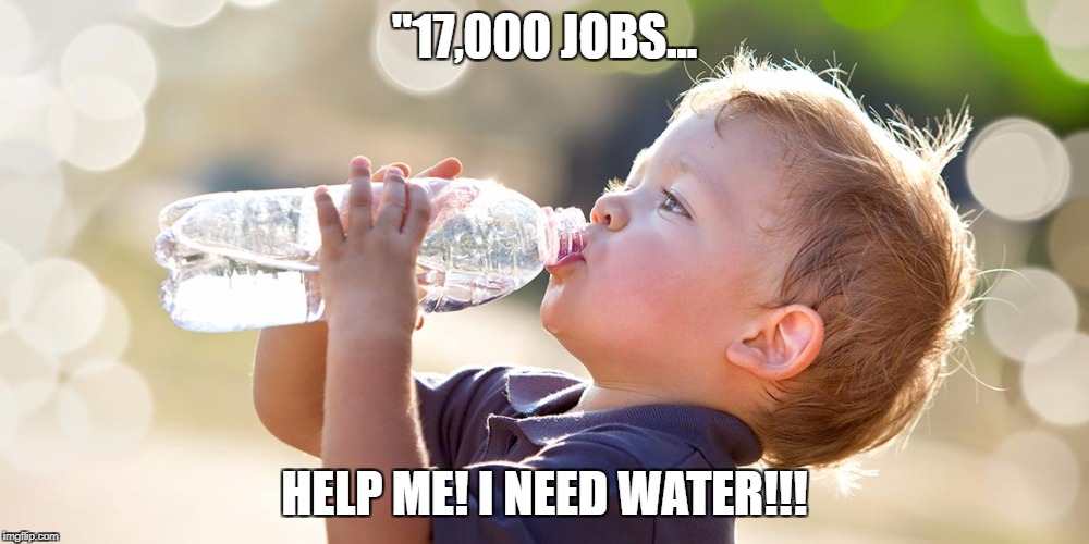 "17,000 JOBS... HELP ME! I NEED WATER!!! | made w/ Imgflip meme maker