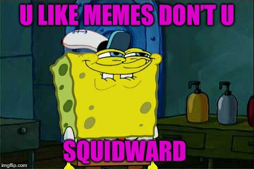 Don't You Squidward Meme | U LIKE MEMES DON’T U; SQUIDWARD | image tagged in memes,dont you squidward | made w/ Imgflip meme maker