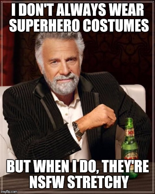 The Most Interesting Man In The World Meme | I DON'T ALWAYS WEAR SUPERHERO COSTUMES BUT WHEN I DO, THEY'RE NSFW STRETCHY | image tagged in memes,the most interesting man in the world | made w/ Imgflip meme maker