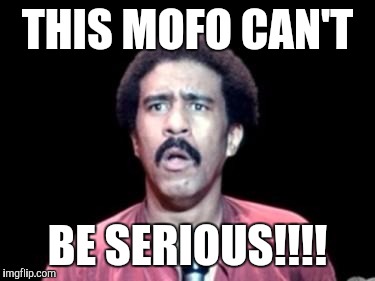 Surprised Richard Pryor |  THIS MOFO CAN'T; BE SERIOUS!!!! | image tagged in surprised richard pryor | made w/ Imgflip meme maker