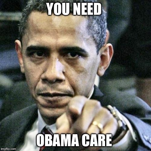 Pissed Off Obama Meme | YOU NEED; OBAMA CARE | image tagged in memes,pissed off obama | made w/ Imgflip meme maker