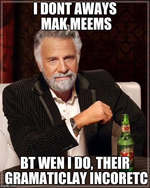 The Most Interesting Man In The World |  I DONT AWAYS MAK MEEMS; BT WEN I DO, THEIR GRAMATICLAY INCORETC | image tagged in memes,the most interesting man in the world | made w/ Imgflip meme maker
