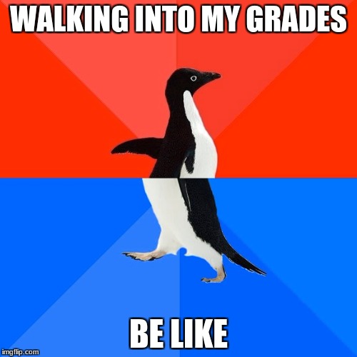 Socially Awesome Awkward Penguin Meme | WALKING INTO MY GRADES; BE LIKE | image tagged in memes,socially awesome awkward penguin | made w/ Imgflip meme maker