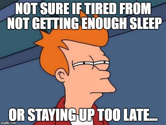 Futurama Fry Meme | NOT SURE IF TIRED FROM NOT GETTING ENOUGH SLEEP; OR STAYING UP TOO LATE... | image tagged in memes,futurama fry,funny,pondering,sleep,meme | made w/ Imgflip meme maker