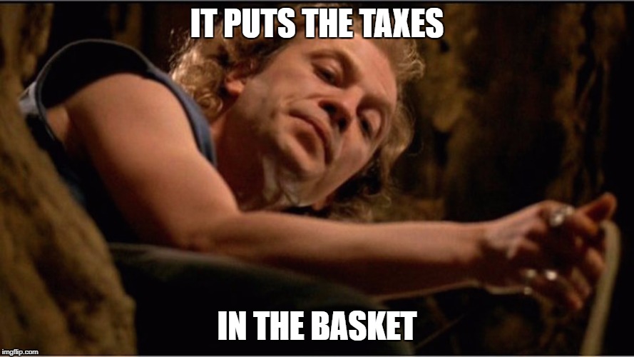 Taxes | IT PUTS THE TAXES; IN THE BASKET | image tagged in silence of the lambs,taxation is theft,statism,slavery | made w/ Imgflip meme maker