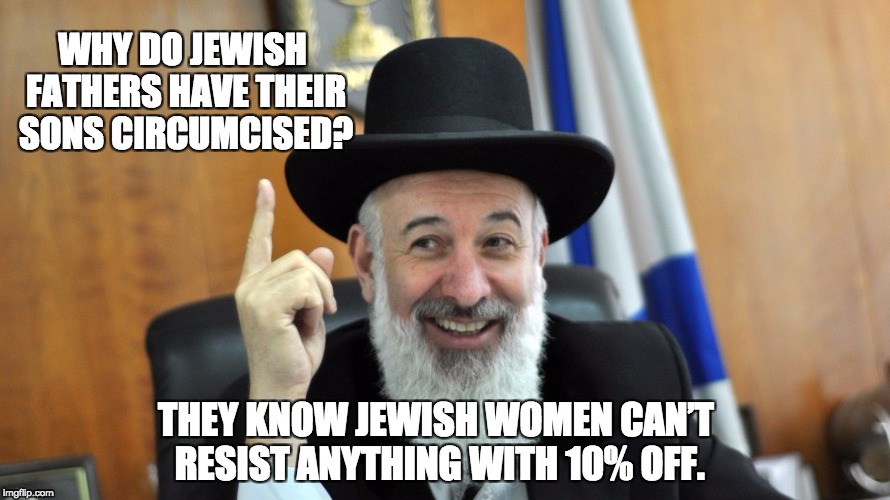 He's Right Rabbi | WHY DO JEWISH FATHERS HAVE THEIR SONS CIRCUMCISED? THEY KNOW JEWISH WOMEN CAN’T RESIST ANYTHING WITH 10% OFF. | image tagged in he's right rabbi | made w/ Imgflip meme maker