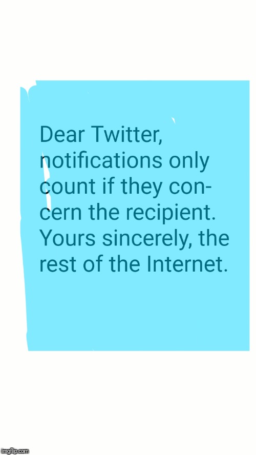 To Twitter, from everyone else.  | image tagged in twitter,irritating | made w/ Imgflip meme maker