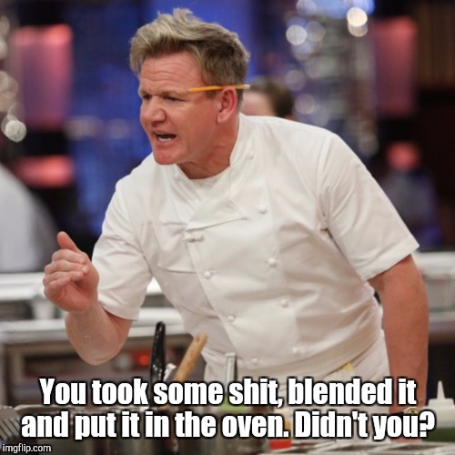 You took some shit, blended it and put it in the oven. Didn't you? | made w/ Imgflip meme maker