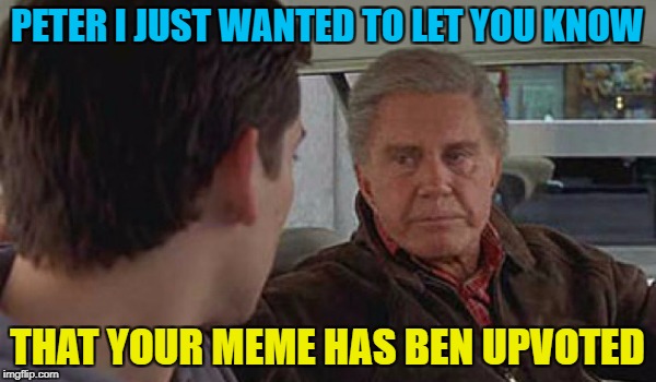 PETER I JUST WANTED TO LET YOU KNOW THAT YOUR MEME HAS BEN UPVOTED | made w/ Imgflip meme maker
