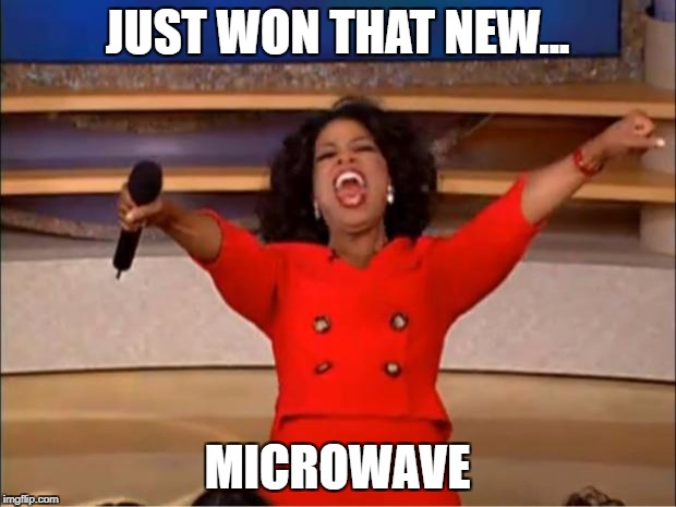 YOU HAVE  | JUST WON THAT NEW... MICROWAVE | image tagged in memes,oprah you get a | made w/ Imgflip meme maker