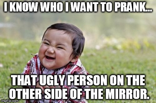 Evil Toddler Meme | I KNOW WHO I WANT TO PRANK... THAT UGLY PERSON ON THE OTHER SIDE OF THE MIRROR. | image tagged in memes,evil toddler | made w/ Imgflip meme maker