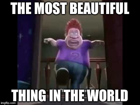Snotty bootiful | THE MOST BEAUTIFUL; THING IN THE WORLD | image tagged in beauty | made w/ Imgflip meme maker