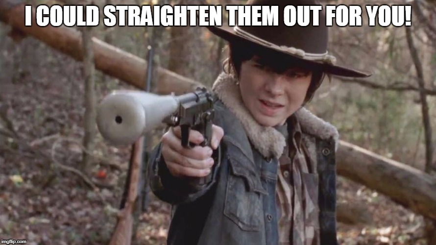 X, Carl Disapproved | I COULD STRAIGHTEN THEM OUT FOR YOU! | image tagged in x carl disapproved | made w/ Imgflip meme maker