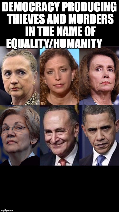 dems | DEMOCRACY PRODUCING THIEVES AND MURDERS IN THE NAME OF EQUALITY/HUMANITY | image tagged in dems | made w/ Imgflip meme maker