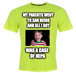 Neon Green Running T Shirt | MY PARENTS WENT TO SAN DIEGO AND ALL I GOT; WAS A CASE OF HEPA | image tagged in neon green running t shirt | made w/ Imgflip meme maker