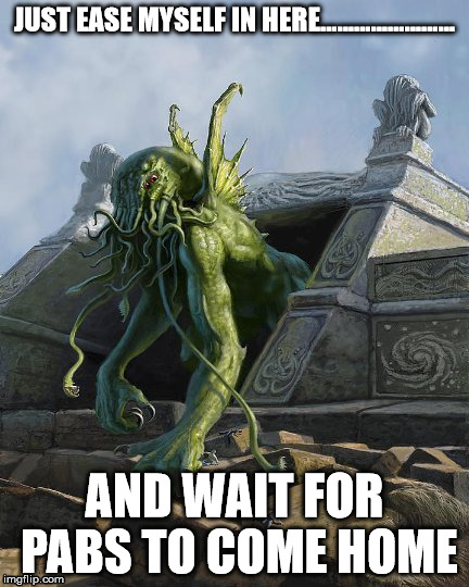 Cthulhu  | JUST EASE MYSELF IN HERE........................ AND WAIT FOR PABS TO COME HOME | image tagged in cthulhu | made w/ Imgflip meme maker