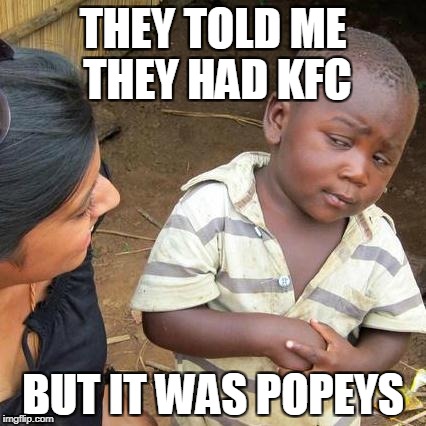 Third World Skeptical Kid Meme | THEY TOLD ME THEY HAD KFC; BUT IT WAS POPEYS | image tagged in memes,third world skeptical kid | made w/ Imgflip meme maker