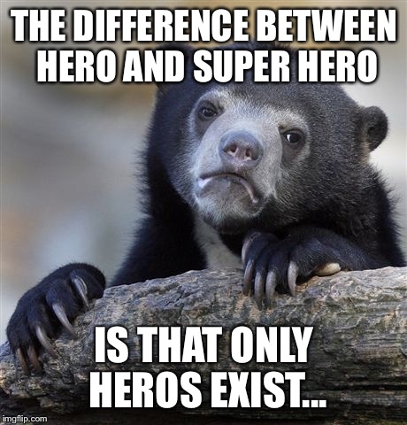 Confession Bear | THE DIFFERENCE BETWEEN HERO AND SUPER HERO; IS THAT ONLY HEROS EXIST... | image tagged in memes,confession bear | made w/ Imgflip meme maker