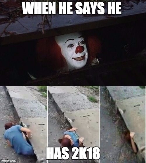 Pennywise | WHEN HE SAYS HE; HAS 2K18 | image tagged in pennywise | made w/ Imgflip meme maker