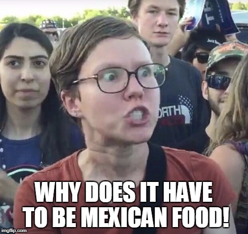 WHY DOES IT HAVE TO BE MEXICAN FOOD! | made w/ Imgflip meme maker