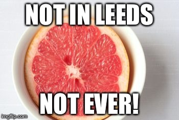 Pink Grapefruit | NOT IN LEEDS; NOT EVER! | image tagged in fruit | made w/ Imgflip meme maker