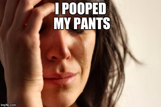 First World Problems | I POOPED MY PANTS | image tagged in memes,first world problems | made w/ Imgflip meme maker