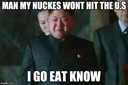 Kim Jong Un Sad Meme | MAN MY NUCKES WONT HIT THE U.S; I GO EAT KNOW | image tagged in memes,kim jong un sad | made w/ Imgflip meme maker