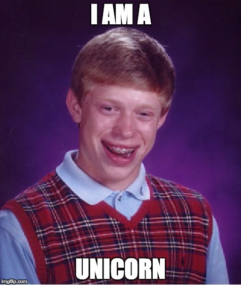 Bad Luck Brian | I AM A; UNICORN | image tagged in memes,bad luck brian | made w/ Imgflip meme maker