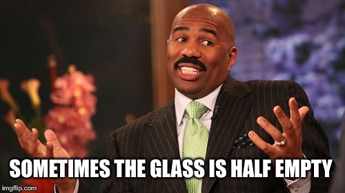 Steve Harvey Meme | SOMETIMES THE GLASS IS HALF EMPTY | image tagged in memes,steve harvey | made w/ Imgflip meme maker