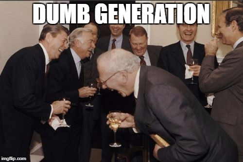 Laughing Men In Suits Meme | DUMB GENERATION | image tagged in memes,laughing men in suits | made w/ Imgflip meme maker