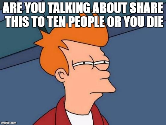 Futurama Fry Meme | ARE YOU TALKING ABOUT SHARE THIS TO TEN PEOPLE OR YOU DIE | image tagged in memes,futurama fry | made w/ Imgflip meme maker