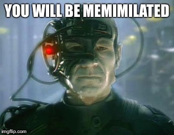 Resistance is futile. | YOU WILL BE MEMIMILATED | image tagged in loqutus,we are borg,they are morlocks,weena,supermaquetus | made w/ Imgflip meme maker