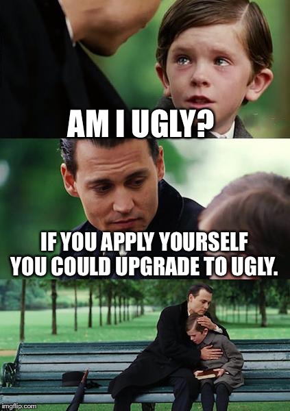 Finding Neverland Meme | AM I UGLY? IF YOU APPLY YOURSELF YOU COULD UPGRADE TO UGLY. | image tagged in memes,finding neverland | made w/ Imgflip meme maker