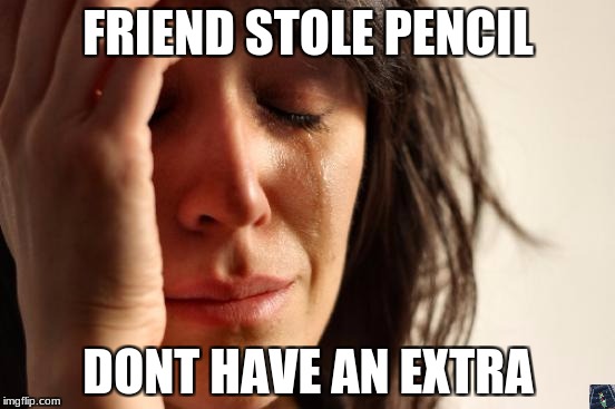 First World Problems Meme | FRIEND STOLE PENCIL; DONT HAVE AN EXTRA | image tagged in memes,first world problems | made w/ Imgflip meme maker