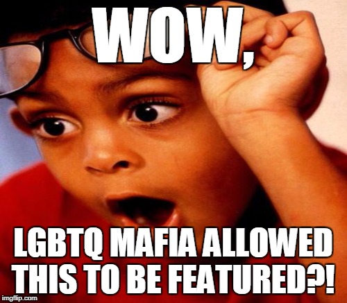 WOW, LGBTQ MAFIA ALLOWED THIS TO BE FEATURED?! | made w/ Imgflip meme maker