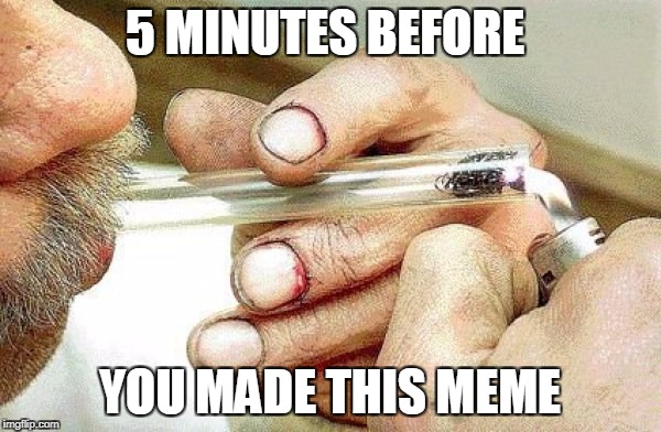 5 MINUTES BEFORE YOU MADE THIS MEME | made w/ Imgflip meme maker