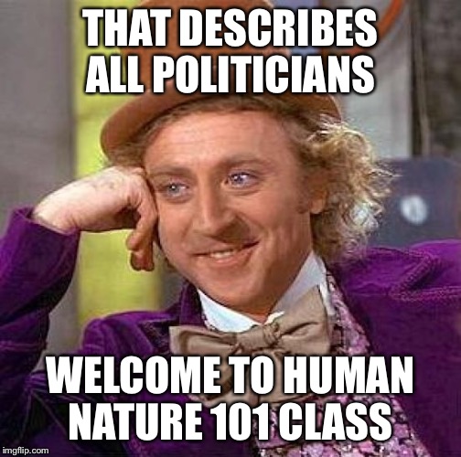 Creepy Condescending Wonka Meme | THAT DESCRIBES ALL POLITICIANS WELCOME TO HUMAN NATURE 101 CLASS | image tagged in memes,creepy condescending wonka | made w/ Imgflip meme maker