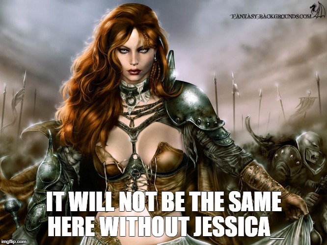 IT WILL NOT BE THE SAME HERE WITHOUT JESSICA_ | image tagged in warrior | made w/ Imgflip meme maker