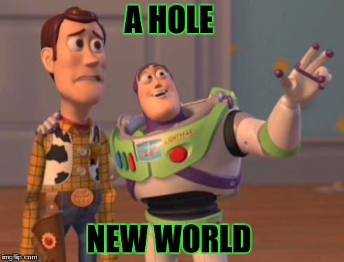 X, X Everywhere | A HOLE; NEW WORLD | image tagged in memes,x x everywhere | made w/ Imgflip meme maker