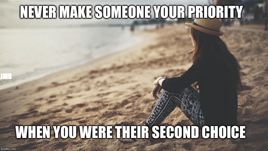 NEVER MAKE SOMEONE YOUR PRIORITY; JMB; WHEN YOU WERE THEIR SECOND CHOICE | image tagged in second choice relationship | made w/ Imgflip meme maker