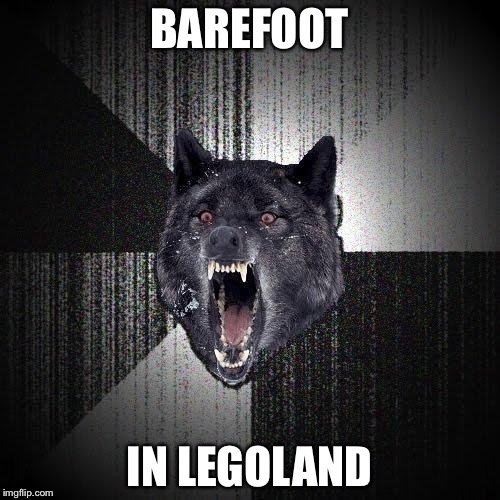 Insanity Wolf Meme | BAREFOOT; IN LEGOLAND | image tagged in memes,insanity wolf | made w/ Imgflip meme maker