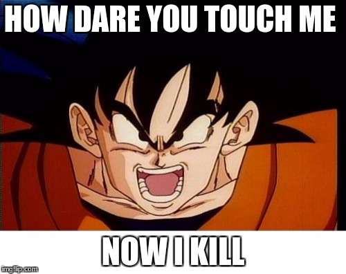 Crosseyed Goku | HOW DARE YOU TOUCH ME; NOW I KILL | image tagged in memes,crosseyed goku | made w/ Imgflip meme maker