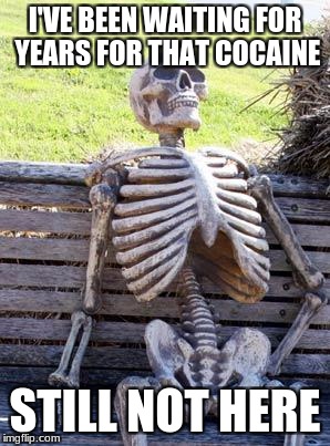 Waiting Skeleton Meme | I'VE BEEN WAITING FOR YEARS FOR THAT COCAINE; STILL NOT HERE | image tagged in memes,waiting skeleton | made w/ Imgflip meme maker