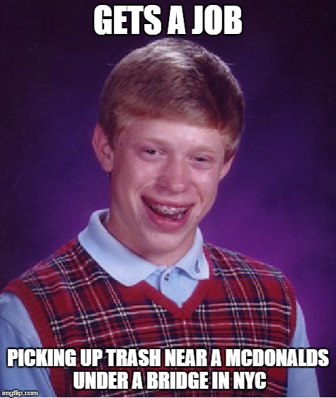 Bad Luck Brian Meme | GETS A JOB PICKING UP TRASH NEAR A MCDONALDS UNDER A BRIDGE IN NYC | image tagged in memes,bad luck brian | made w/ Imgflip meme maker