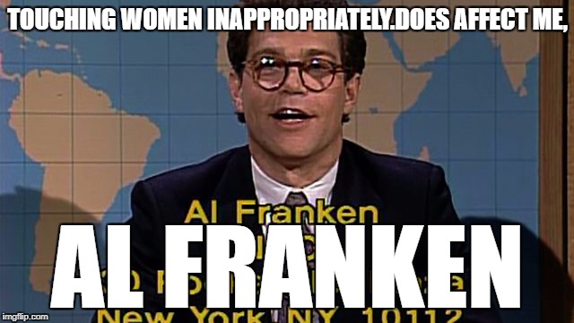 Al franken | TOUCHING WOMEN INAPPROPRIATELY.DOES AFFECT ME, AL FRANKEN | image tagged in al franken | made w/ Imgflip meme maker