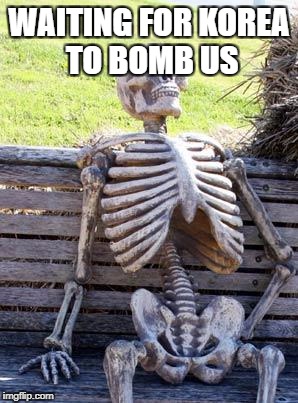 Waiting Skeleton Meme | WAITING FOR KOREA TO BOMB US | image tagged in memes,waiting skeleton | made w/ Imgflip meme maker