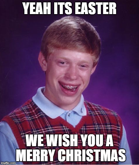 Bad Luck Brian Meme | YEAH ITS EASTER WE WISH YOU A MERRY CHRISTMAS | image tagged in memes,bad luck brian | made w/ Imgflip meme maker