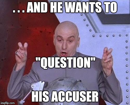 Dr Evil Laser Meme | . . . AND HE WANTS TO HIS ACCUSER "QUESTION" | image tagged in memes,dr evil laser | made w/ Imgflip meme maker