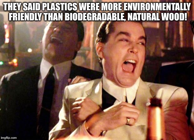 Goodfellas Laugh | THEY SAID PLASTICS WERE MORE ENVIRONMENTALLY FRIENDLY THAN BIODEGRADABLE, NATURAL WOOD! | image tagged in goodfellas laugh | made w/ Imgflip meme maker